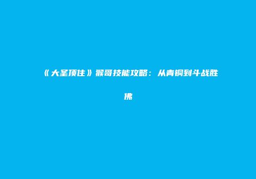 《大圣顶住》猴哥技能攻略：从青铜到斗战胜佛