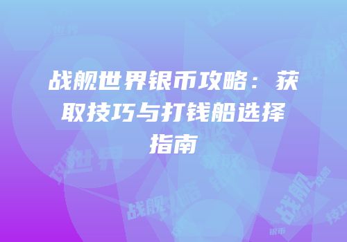 战舰世界银币攻略：获取技巧与打钱船选择指南