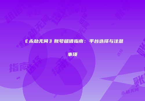 《永劫无间》账号租借指南：平台选择与注意事项