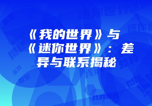 《我的世界》与《迷你世界》：差异与联系揭秘