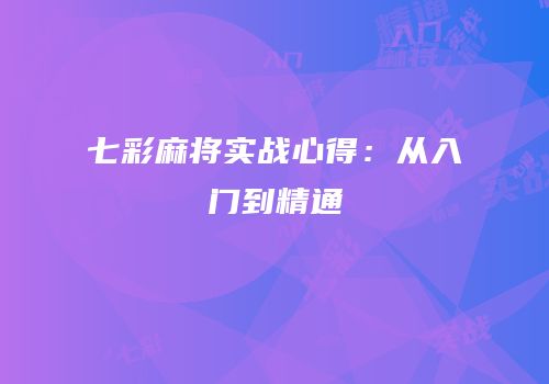 七彩麻将实战心得：从入门到精通