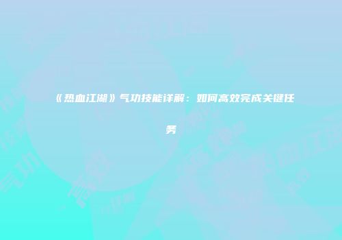 《热血江湖》气功技能详解:如何高效完成关键任务