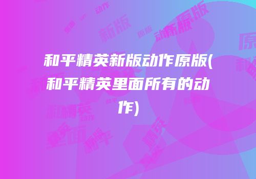 和平精英新版动作原版(和平精英里面所有的动作)