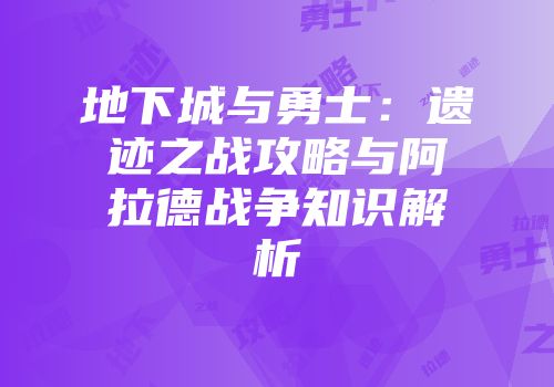 地下城与勇士：遗迹之战攻略与阿拉德战争知识解析