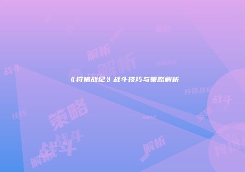 《狩猎战纪》战斗技巧与策略解析