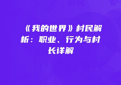 《我的世界》村民解析：职业、行为与村长详解