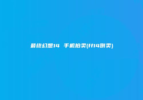 最终幻想14 手机拍卖(ff14倒卖)