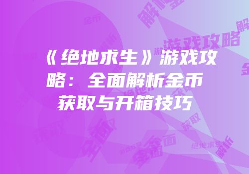 《绝地求生》游戏攻略：全面解析金币获取与开箱技巧
