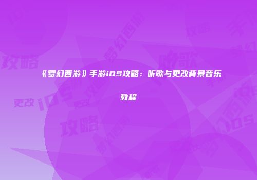 《梦幻西游》手游iOS攻略：听歌与更改背景音乐教程
