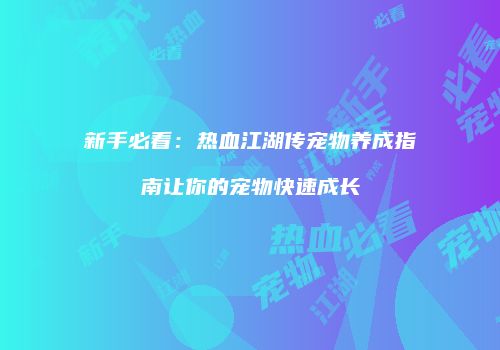 新手必看：热血江湖传宠物养成指南让你的宠物快速成长