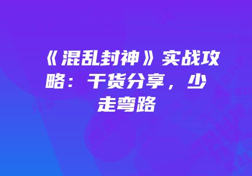 《混乱封神》实战攻略：干货分享，少走弯路