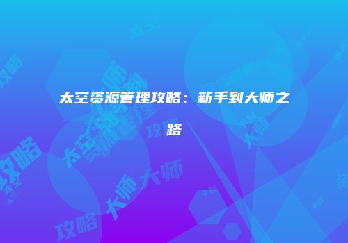 太空资源管理攻略：新手到大师之路