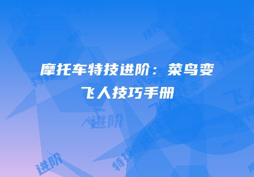 摩托车特技进阶：菜鸟变飞人技巧手册