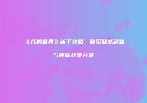 《我的世界》新手攻略：常见疑惑解答与趣味故事分享
