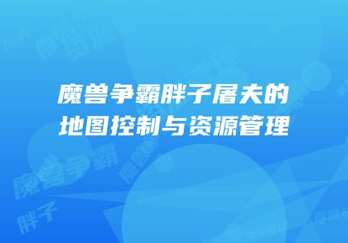 魔兽争霸胖子屠夫的地图控制与资源管理