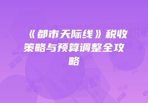 《都市天际线》税收策略与预算调整全攻略