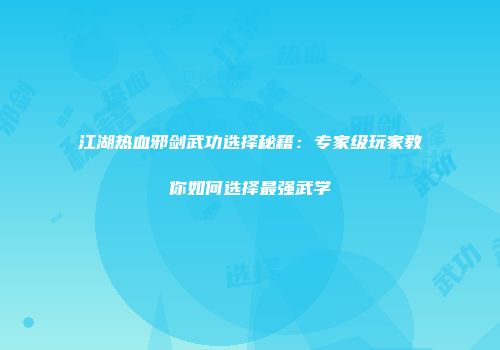 江湖热血邪剑武功选择秘籍：专家级玩家教你如何选择最强武学