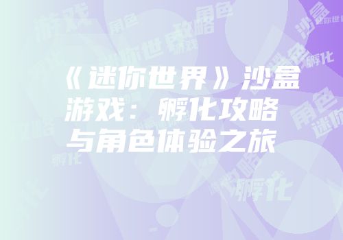 《迷你世界》沙盒游戏：孵化攻略与角色体验之旅