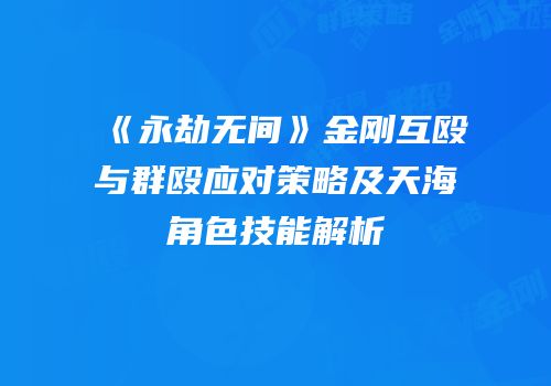 《永劫无间》金刚互殴与群殴应对策略及天海角色技能解析