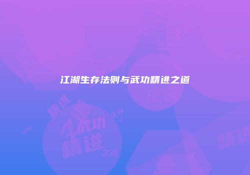 江湖生存法则与武功精进之道