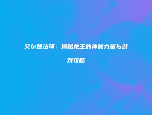 艾尔登法环：揭秘龙王的神秘力量与游戏攻略