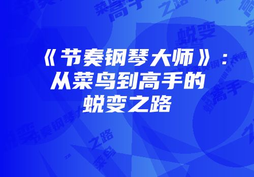《节奏钢琴大师》：从菜鸟到高手的蜕变之路