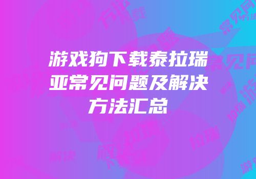 游戏狗下载泰拉瑞亚常见问题及解决方法汇总