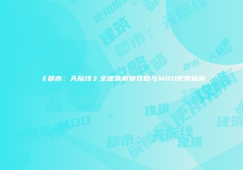 《都市：天际线》全建筑解锁攻略与MOD使用指南