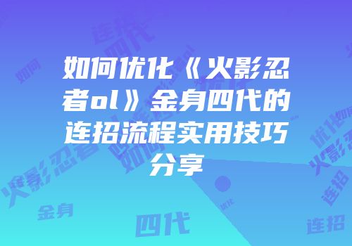 如何优化《火影忍者ol》金身四代的连招流程实用技巧分享