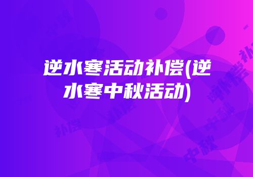 逆水寒活动补偿(逆水寒中秋活动)