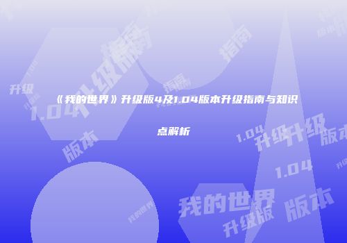 《我的世界》升级版4及1.04版本升级指南与知识点解析