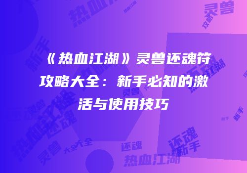《热血江湖》灵兽还魂符攻略大全：新手必知的激活与使用技巧