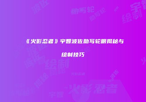 《火影忍者》宇智波佐助写轮眼揭秘与绘制技巧