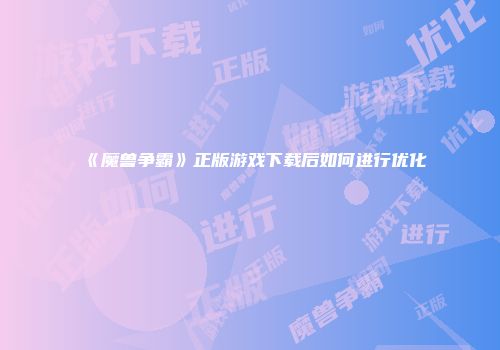 《魔兽争霸》正版游戏下载后如何进行优化