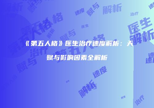 《第五人格》医生治疗速度解析：天赋与影响因素全解析