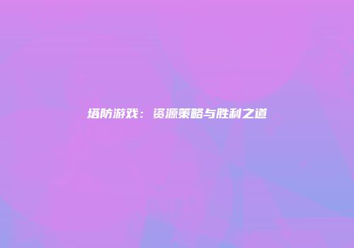 塔防游戏：资源策略与胜利之道