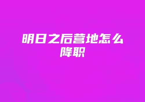 明日之后营地怎么降职