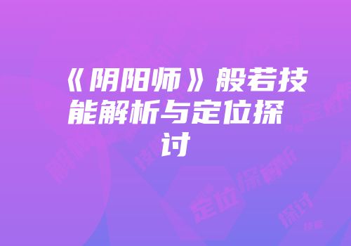 《阴阳师》般若技能解析与定位探讨