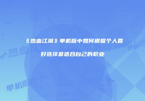 《热血江湖》单机版中如何根据个人喜好选择最适合自己的职业