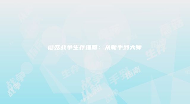 蘑菇战争生存指南：从新手到大师