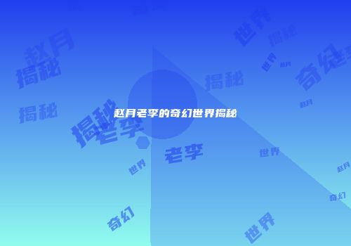 赵月老李的奇幻世界揭秘