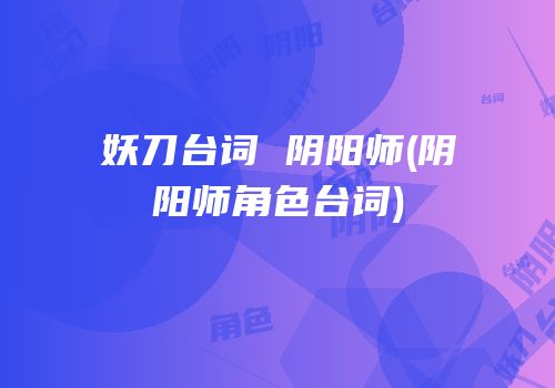 妖刀台词 阴阳师(阴阳师角色台词)