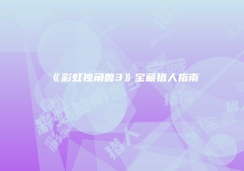 《彩虹独角兽3》宝藏猎人指南