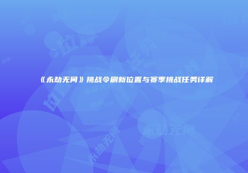 《永劫无间》挑战令刷新位置与赛季挑战任务详解