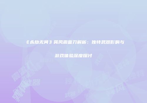 《永劫无间》巽风震雷刀解析：独特武器影响与游戏体验深度探讨