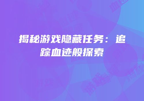 揭秘游戏隐藏任务：追踪血迹般探索