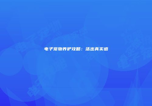 电子宠物养护攻略：活出真实感