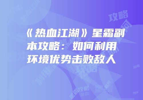 《热血江湖》星霜副本攻略:如何利用环境优势击败敌人