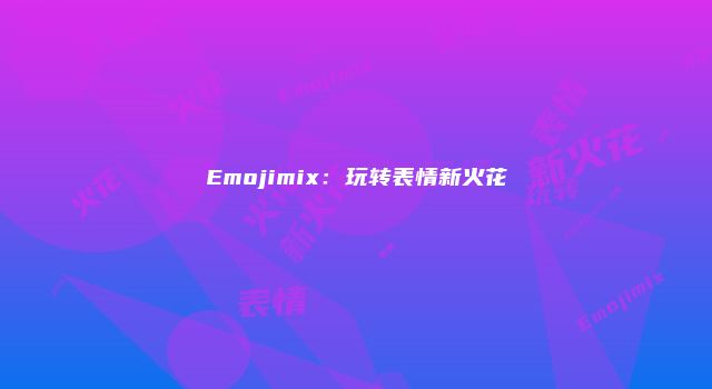 Emojimix：玩转表情新火花