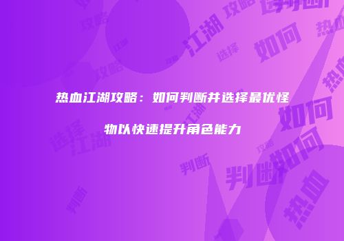 热血江湖攻略：如何判断并选择最优怪物以快速提升角色能力